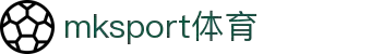 中国区|mksport体育|股份有限公司